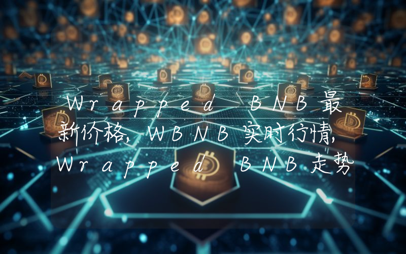 Wrapped BNB最新价格,WBNB实时行情,Wrapped BNB走势图2024年10月04日