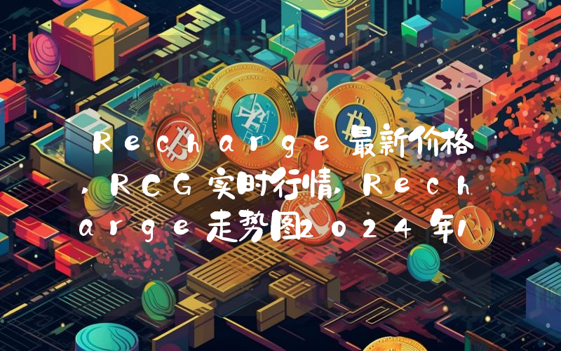 Recharge最新价格,RCG实时行情,Recharge走势图2024年10月04日
