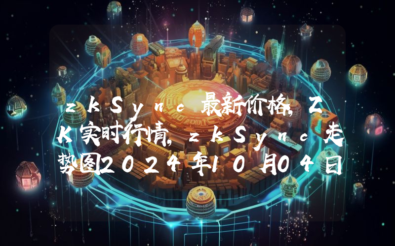 zkSync最新价格,ZK实时行情,zkSync走势图2024年10月04日