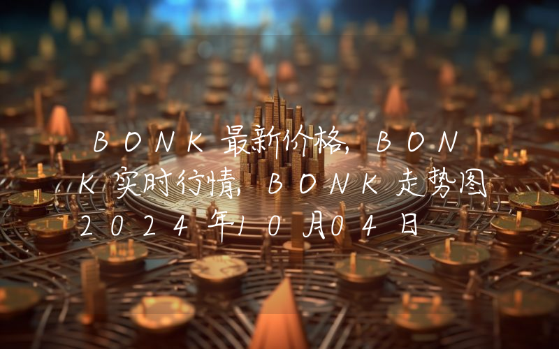 BONK最新价格,BONK实时行情,BONK走势图2024年10月04日
