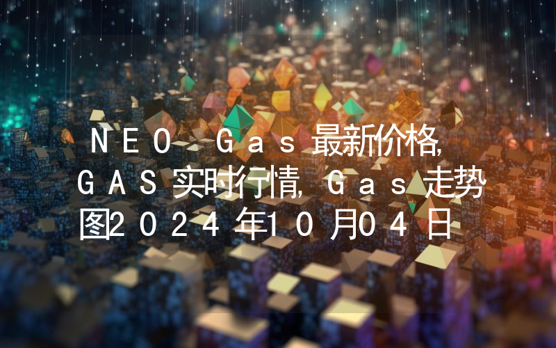 NEO Gas最新价格,GAS实时行情,Gas走势图2024年10月04日