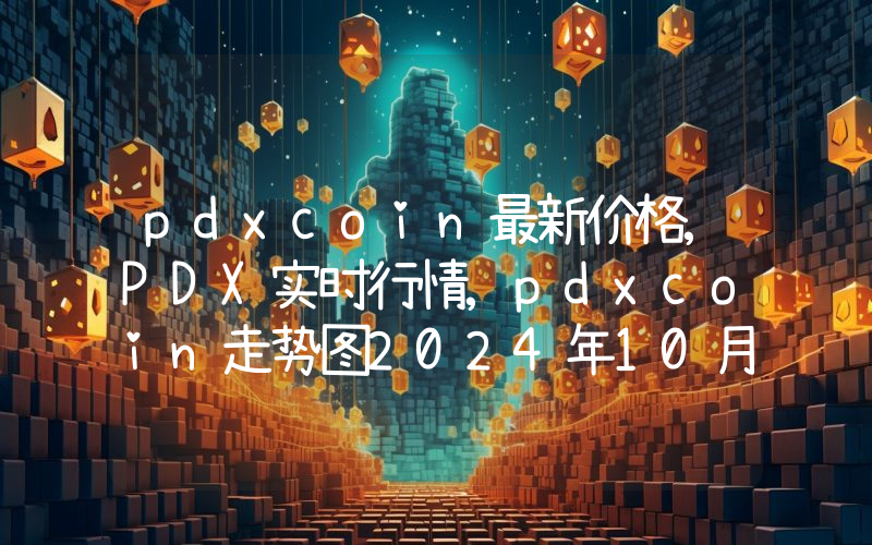 pdxcoin最新价格,PDX实时行情,pdxcoin走势图2024年10月04日