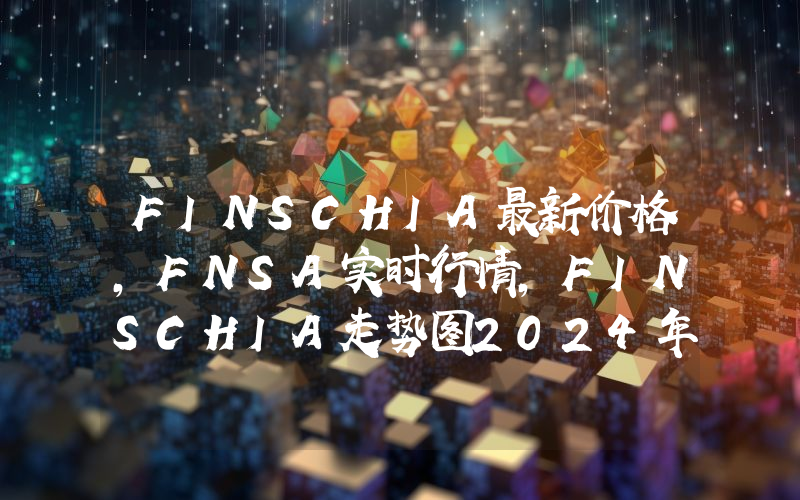 FINSCHIA最新价格,FNSA实时行情,FINSCHIA走势图2024年10月04日