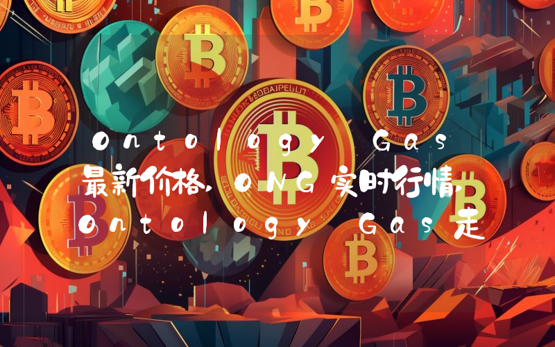 Ontology Gas最新价格,ONG实时行情,Ontology Gas走势图2024年10月04日