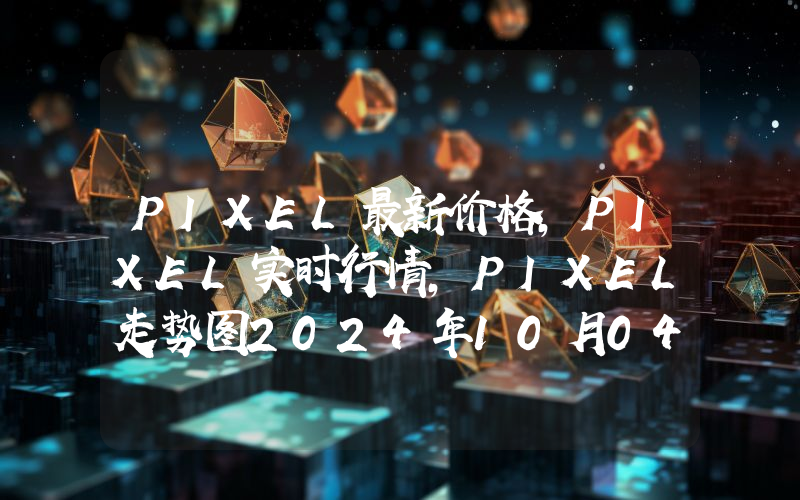 PIXEL最新价格,PIXEL实时行情,PIXEL走势图2024年10月04日