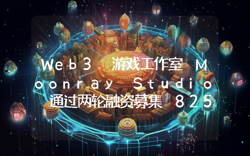 Web3 游戏工作室 Moonray Studio 通过两轮融资募集 825 万美元,Polygon Ventures 等参投
