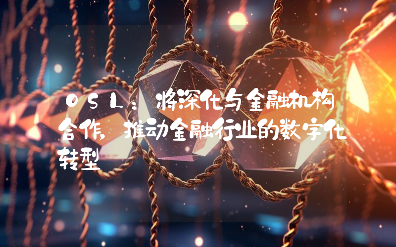 OSL:将深化与金融机构合作,推动金融行业的数字化转型