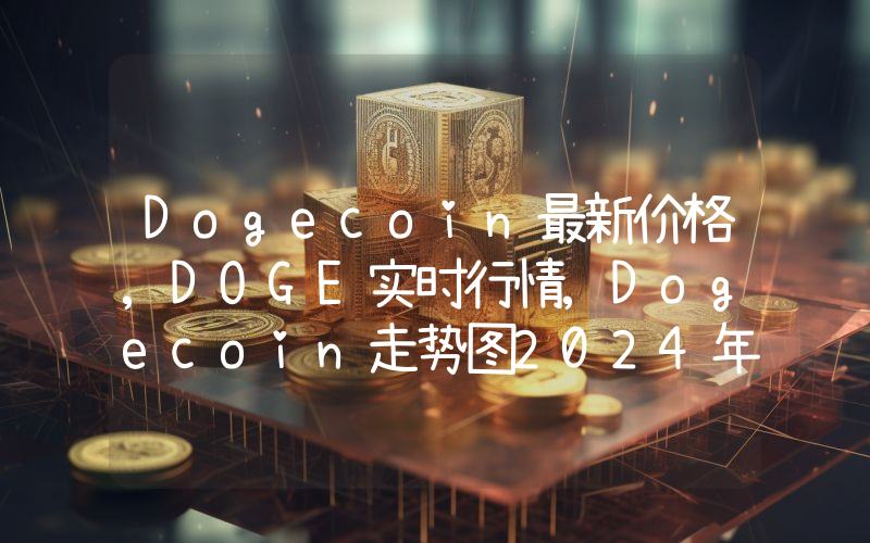 Dogecoin最新价格,DOGE实时行情,Dogecoin走势图2024年10月05日