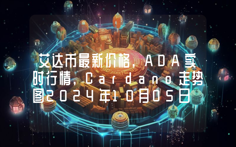艾达币最新价格,ADA实时行情,Cardano走势图2024年10月05日