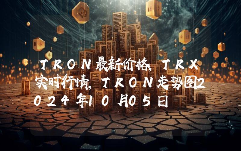 TRON最新价格,TRX实时行情,TRON走势图2024年10月05日