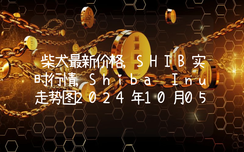 柴犬最新价格,SHIB实时行情,Shiba Inu走势图2024年10月05日