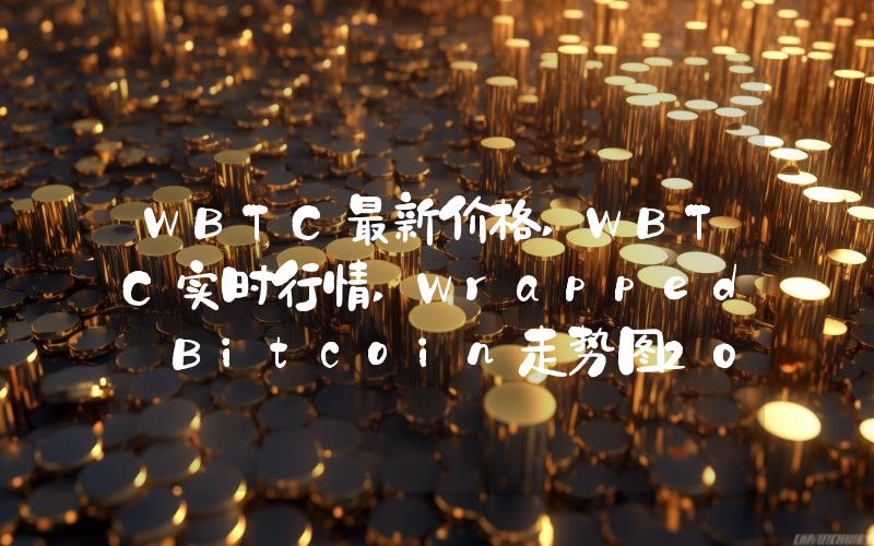 WBTC最新价格,WBTC实时行情,Wrapped Bitcoin走势图2024年10月05日