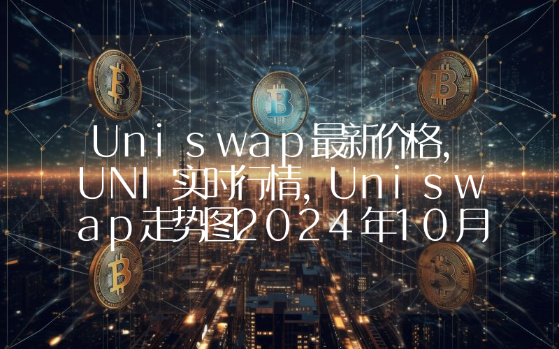 Uniswap最新价格,UNI实时行情,Uniswap走势图2024年10月05日