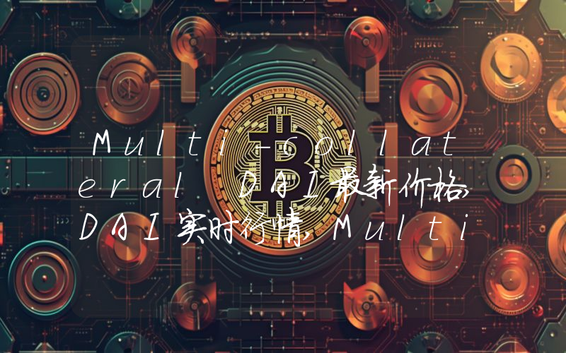 Multi-collateral DAI最新价格,DAI实时行情,Multi-collateral DAI走势图2024年10月05日