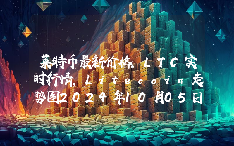 莱特币最新价格,LTC实时行情,Litecoin走势图2024年10月05日