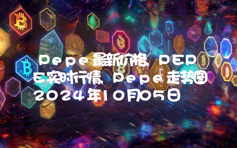 Pepe最新价格,PEPE实时行情,Pepe走势图2024年10月05日