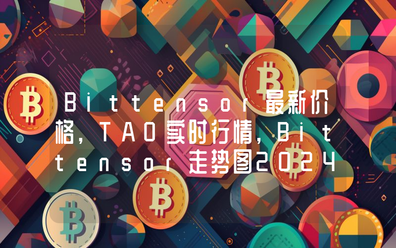 Bittensor最新价格,TAO实时行情,Bittensor走势图2024年10月05日