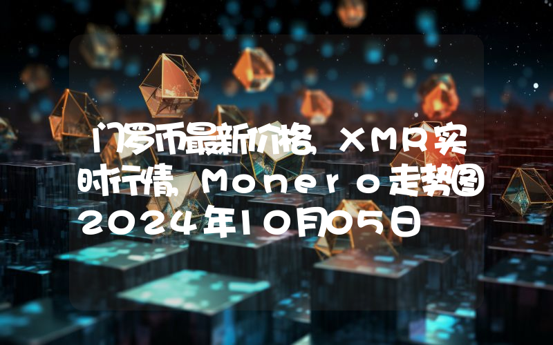 门罗币最新价格,XMR实时行情,Monero走势图2024年10月05日