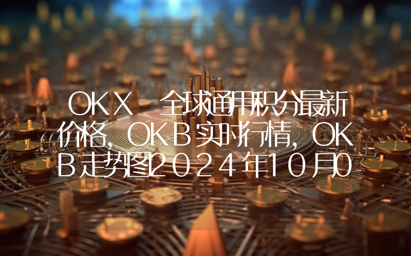 OKX 全球通用积分最新价格,OKB实时行情,OKB走势图2024年10月05日