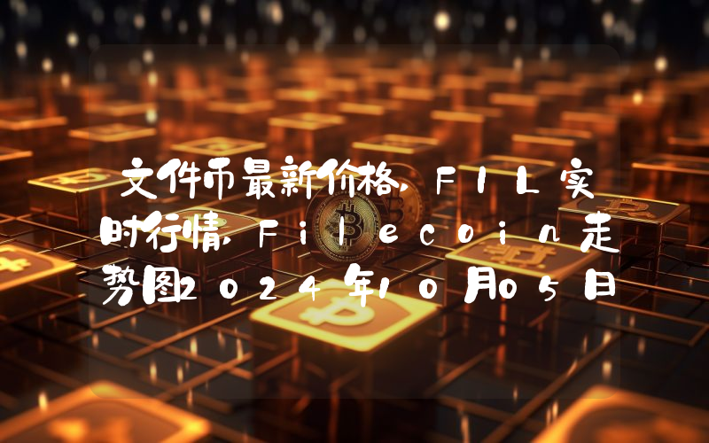 文件币最新价格,FIL实时行情,Filecoin走势图2024年10月05日