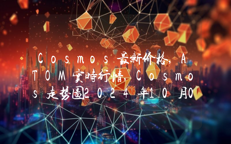 Cosmos最新价格,ATOM实时行情,Cosmos走势图2024年10月05日
