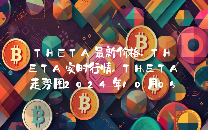 THETA最新价格,THETA实时行情,THETA走势图2024年10月05日