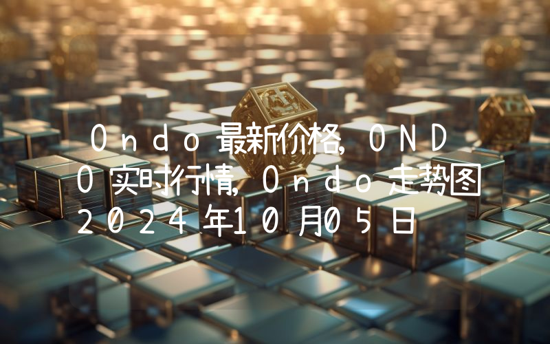 Ondo最新价格,ONDO实时行情,Ondo走势图2024年10月05日
