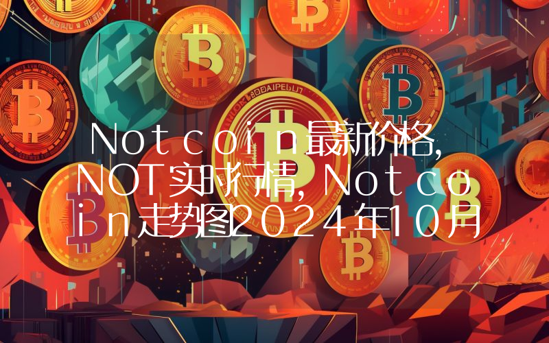 Notcoin最新价格,NOT实时行情,Notcoin走势图2024年10月05日