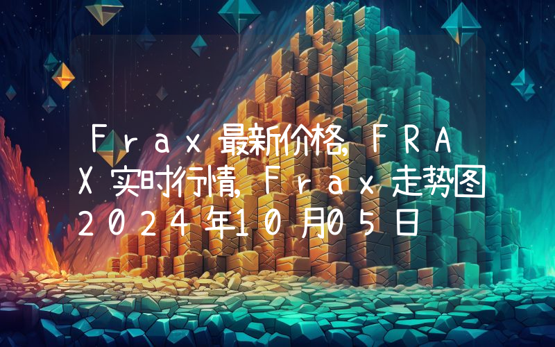 Frax最新价格,FRAX实时行情,Frax走势图2024年10月05日