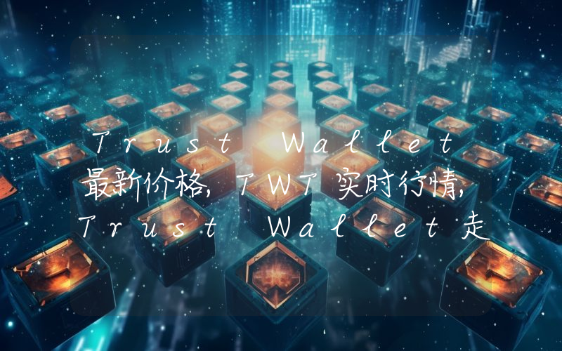 Trust Wallet最新价格,TWT实时行情,Trust Wallet走势图2024年10月05日