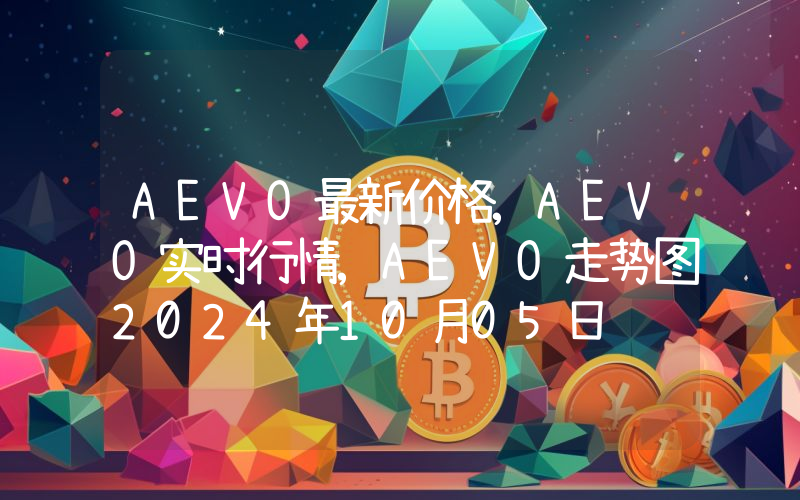 AEVO最新价格,AEVO实时行情,AEVO走势图2024年10月05日