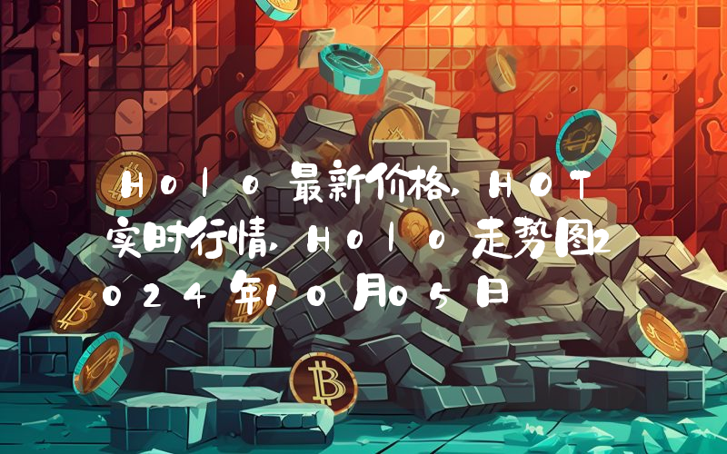 Holo最新价格,HOT实时行情,Holo走势图2024年10月05日