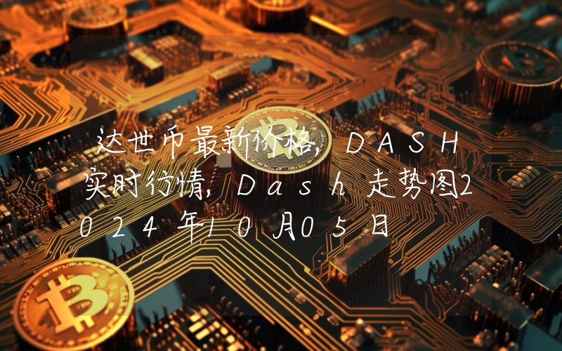 达世币最新价格,DASH实时行情,Dash走势图2024年10月05日