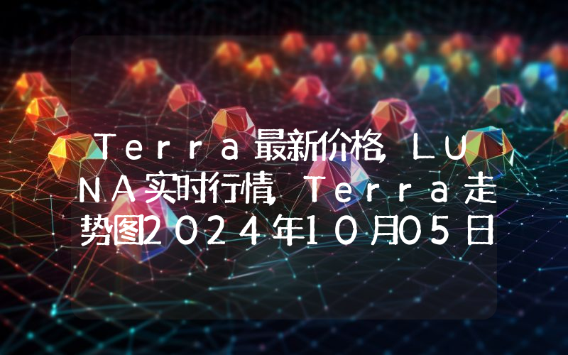 Terra最新价格,LUNA实时行情,Terra走势图2024年10月05日