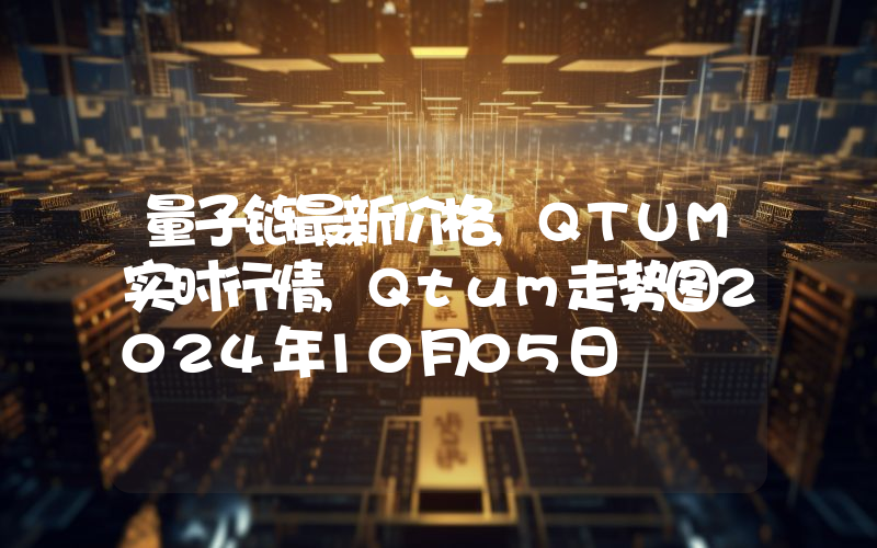 量子链最新价格,QTUM实时行情,Qtum走势图2024年10月05日