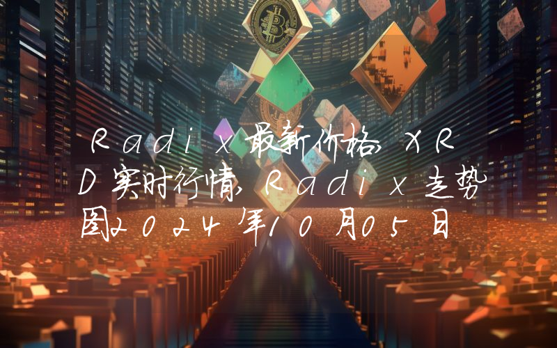 Radix最新价格,XRD实时行情,Radix走势图2024年10月05日