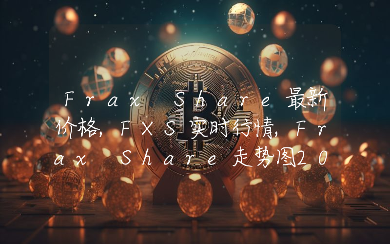 Frax Share最新价格,FXS实时行情,Frax Share走势图2024年10月05日