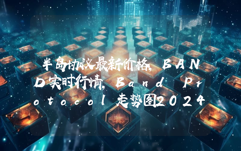 半岛协议最新价格,BAND实时行情,Band Protocol走势图2024年10月05日