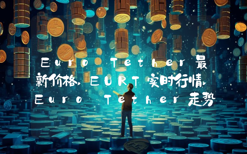 Euro Tether最新价格,EURT实时行情,Euro Tether走势图2024年10月05日