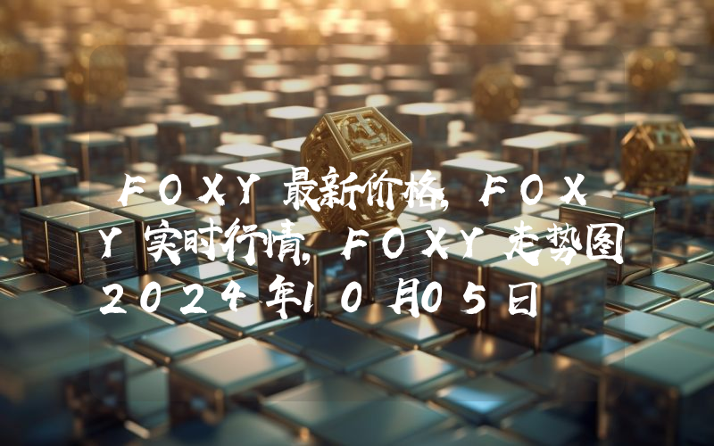 FOXY最新价格,FOXY实时行情,FOXY走势图2024年10月05日