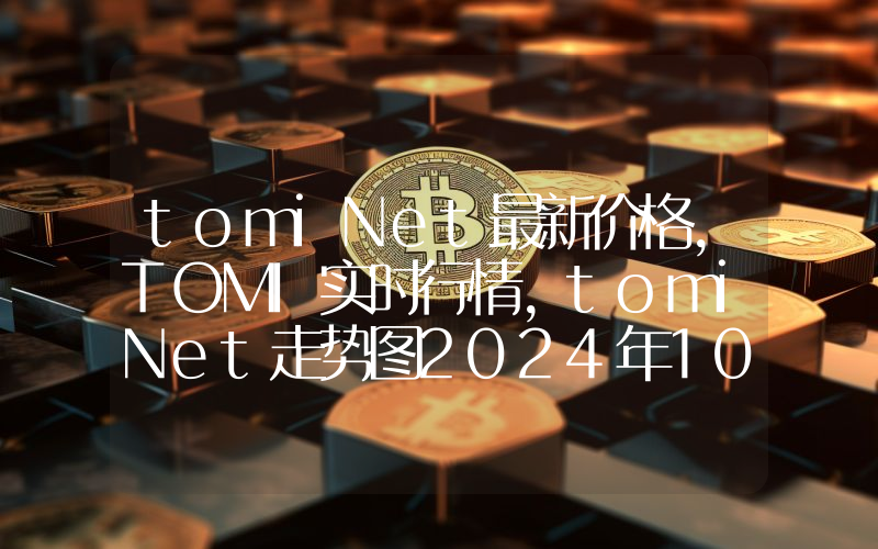 tomiNet最新价格,TOMI实时行情,tomiNet走势图2024年10月05日