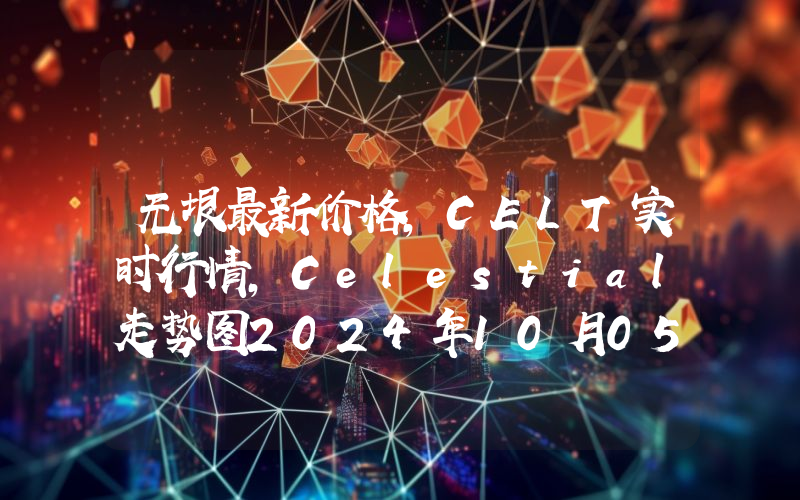 无垠最新价格,CELT实时行情,Celestial走势图2024年10月05日