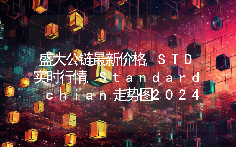 盛大公链最新价格,STD实时行情,Standard chian走势图2024年10月05日