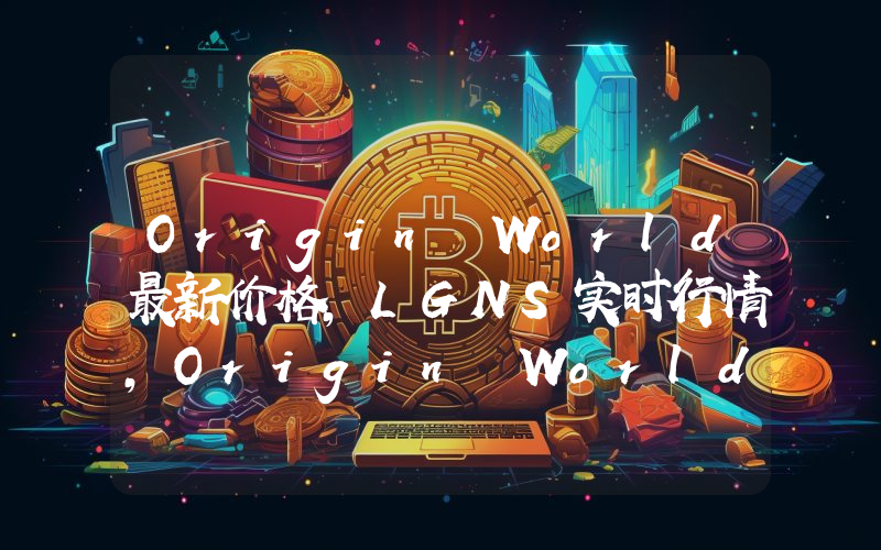 Origin World最新价格,LGNS实时行情,Origin World走势图2024年10月05日