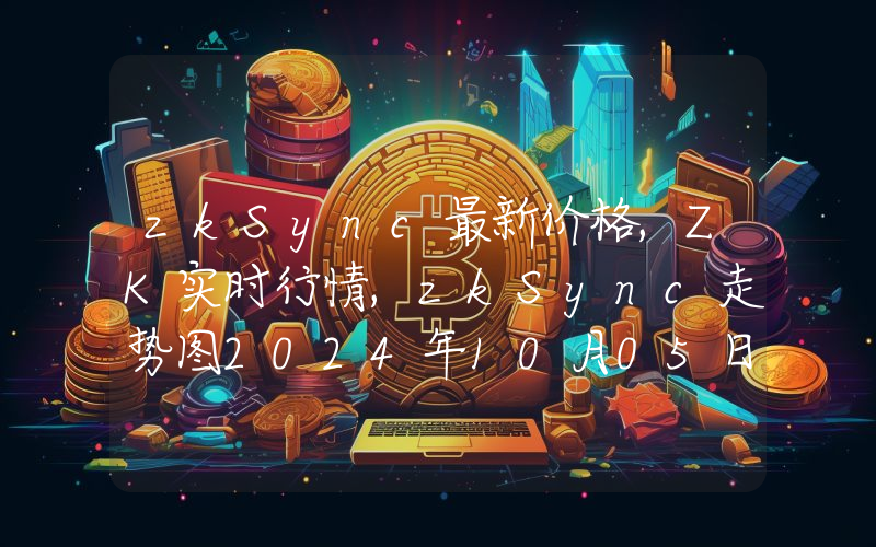 zkSync最新价格,ZK实时行情,zkSync走势图2024年10月05日