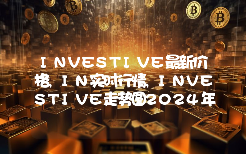 INVESTIVE最新价格,IN实时行情,INVESTIVE走势图2024年10月05日
