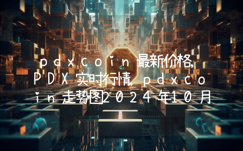 pdxcoin最新价格,PDX实时行情,pdxcoin走势图2024年10月05日