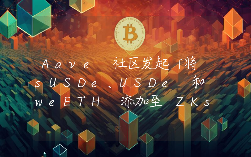 Aave 社区发起「将 sUSDe、USDe 和 weETH 添加至 ZKsync 上 Aave v3」ARFC 提案投票