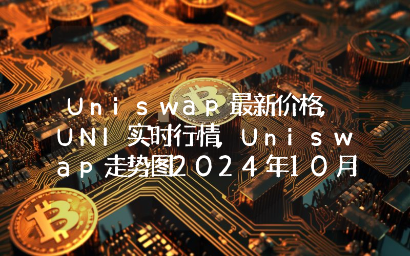 Uniswap最新价格,UNI实时行情,Uniswap走势图2024年10月06日
