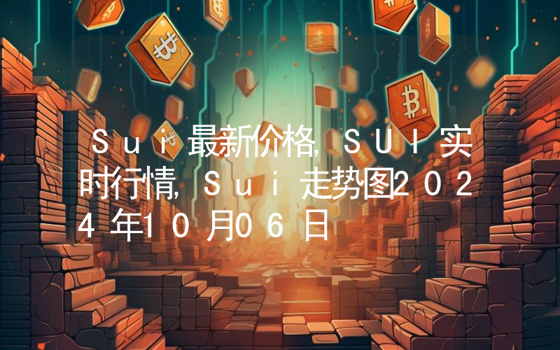 Sui最新价格,SUI实时行情,Sui走势图2024年10月06日
